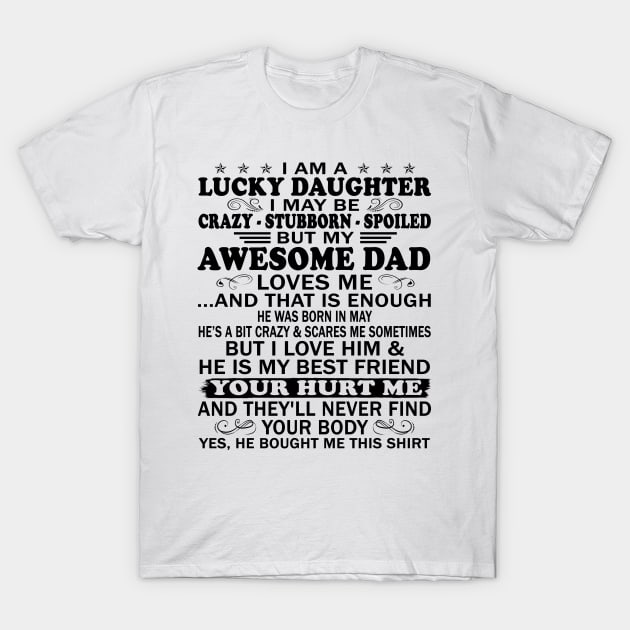 I Am a Lucky Daughter I May Be Crazy Spoiled But My Awesome Dad Loves Me And That Is Enough He Was Born In May He's a Bit Crazy&Scares Me Sometimes But I Love Him & He Is My Best Friend T-Shirt by peskybeater